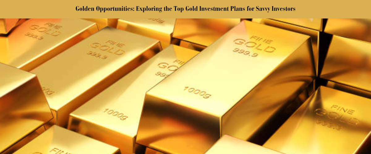 golden opportunities: exploring the top gold investment plans for savvy investors